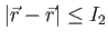 $ \vert \vec{r}-\vec{r} \vert\leq I_2$
