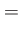 $\displaystyle =$